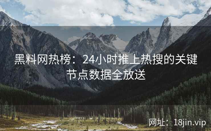 黑料网热榜：24小时推上热搜的关键节点数据全放送