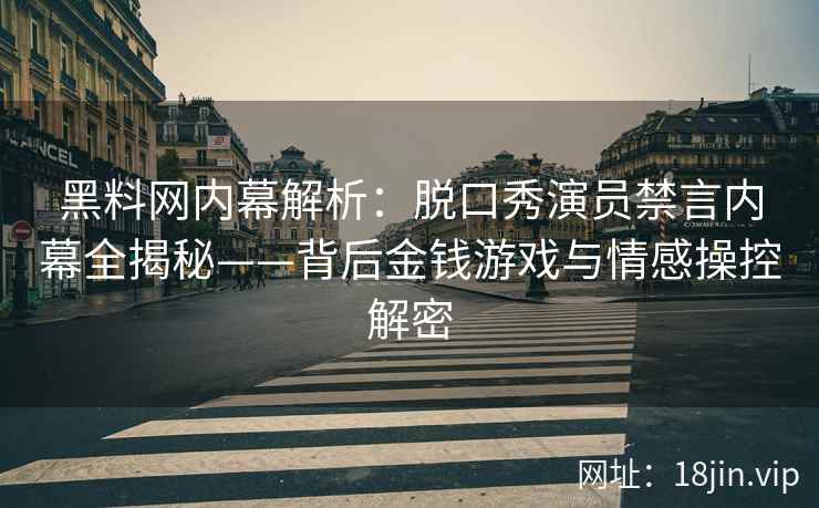 黑料网内幕解析：脱口秀演员禁言内幕全揭秘——背后金钱游戏与情感操控解密