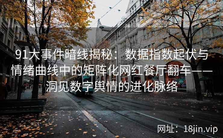 91大事件暗线揭秘：数据指数起伏与情绪曲线中的矩阵化网红餐厅翻车——洞见数字舆情的进化脉络