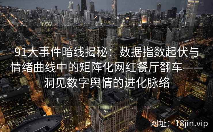 91大事件暗线揭秘：数据指数起伏与情绪曲线中的矩阵化网红餐厅翻车——洞见数字舆情的进化脉络