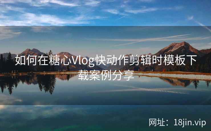 如何在糖心Vlog快动作剪辑时模板下载案例分享