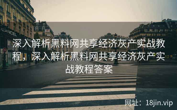 深入解析黑料网共享经济灰产实战教程，深入解析黑料网共享经济灰产实战教程答案