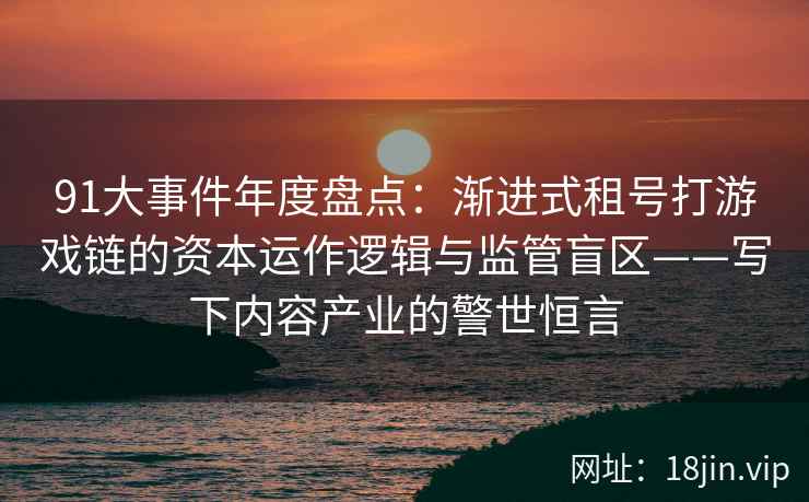 91大事件年度盘点：渐进式租号打游戏链的资本运作逻辑与监管盲区——写下内容产业的警世恒言
