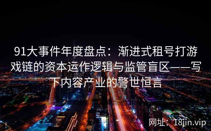 91大事件年度盘点：渐进式租号打游戏链的资本运作逻辑与监管盲区——写下内容产业的警世恒言