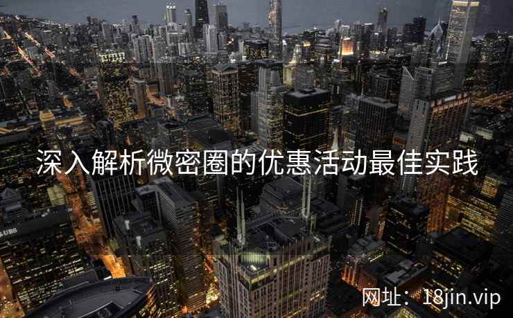 深入解析微密圈的优惠活动最佳实践