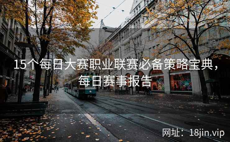 15个每日大赛职业联赛必备策略宝典，每日赛事报告