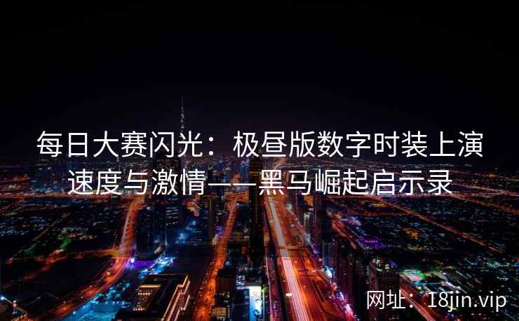 每日大赛闪光：极昼版数字时装上演速度与激情——黑马崛起启示录