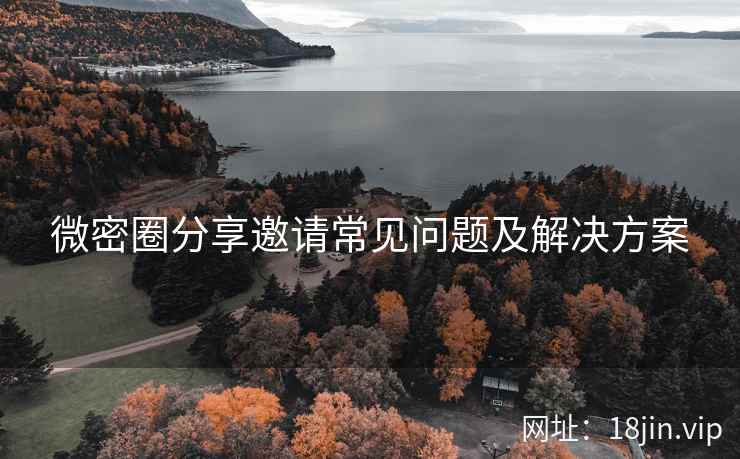 微密圈分享邀请常见问题及解决方案